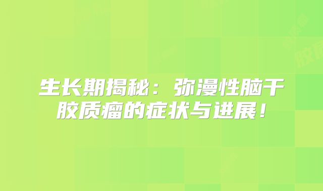生长期揭秘：弥漫性脑干胶质瘤的症状与进展！