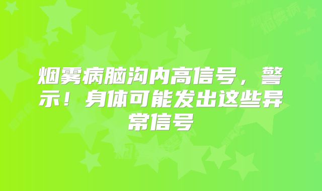 烟雾病脑沟内高信号，警示！身体可能发出这些异常信号