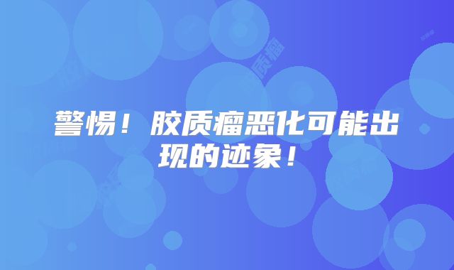 警惕！胶质瘤恶化可能出现的迹象！