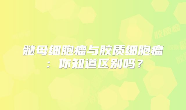 髓母细胞瘤与胶质细胞瘤：你知道区别吗？