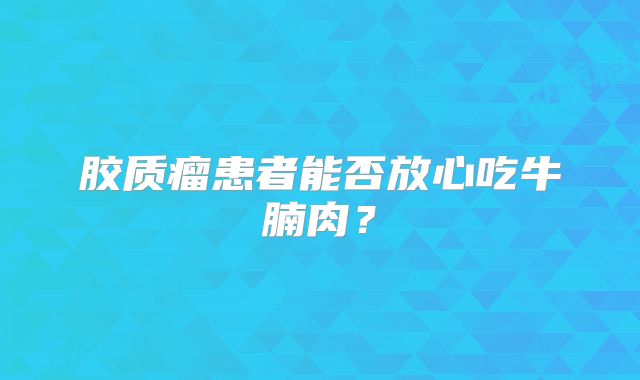 胶质瘤患者能否放心吃牛腩肉？