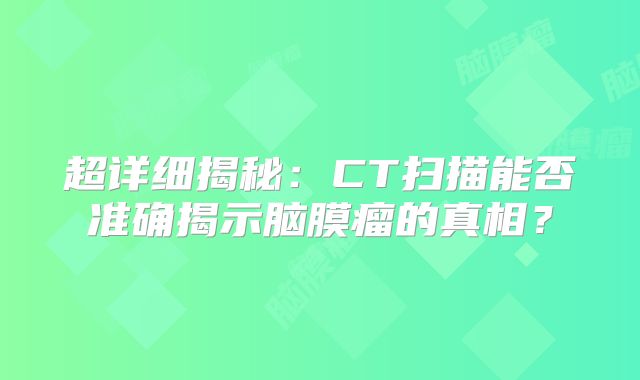 超详细揭秘：CT扫描能否准确揭示脑膜瘤的真相？