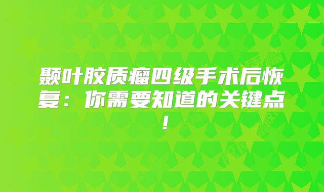 颞叶胶质瘤四级手术后恢复：你需要知道的关键点！
