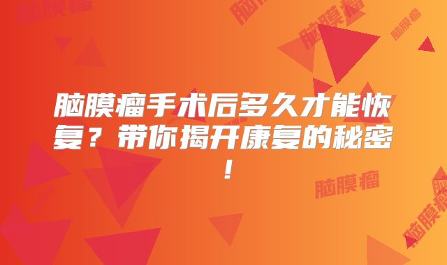 脑膜瘤手术后多久才能恢复？带你揭开康复的秘密！