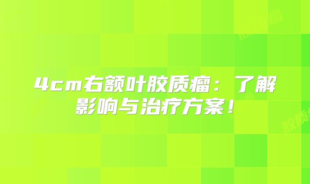 4cm右额叶胶质瘤：了解影响与治疗方案！