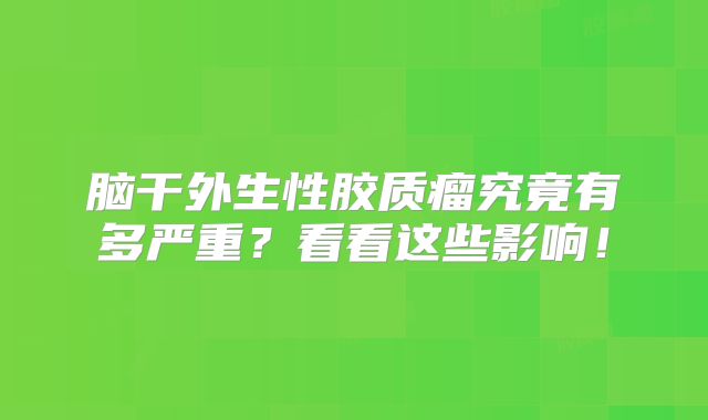 脑干外生性胶质瘤究竟有多严重？看看这些影响！