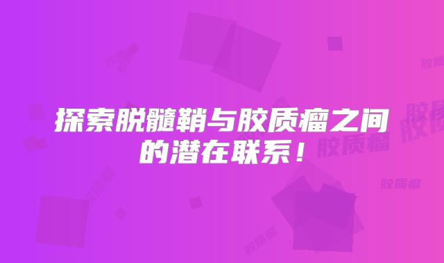 探索脱髓鞘与胶质瘤之间的潜在联系！