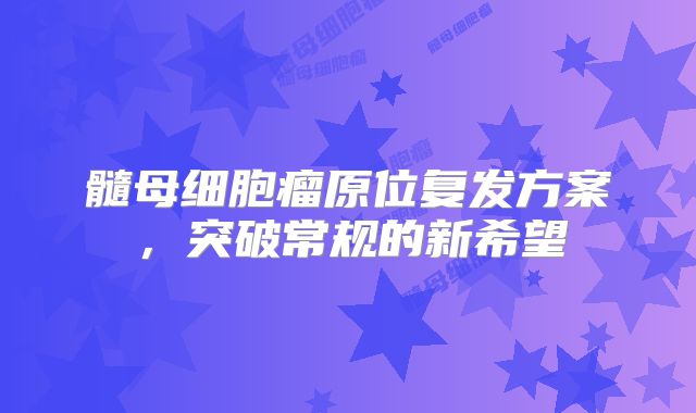 髓母细胞瘤原位复发方案，突破常规的新希望