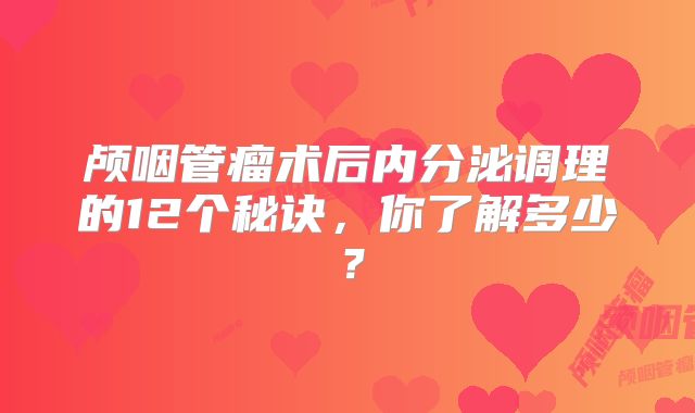 颅咽管瘤术后内分泌调理的12个秘诀，你了解多少？