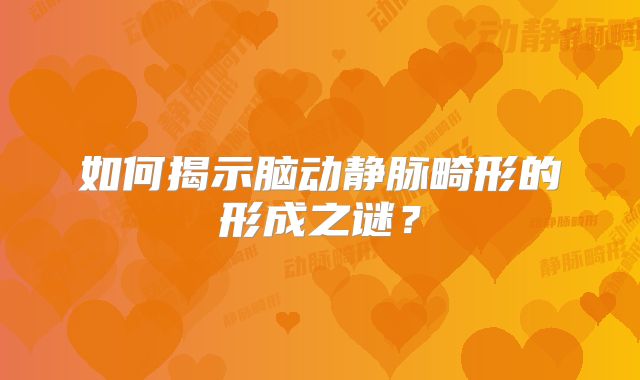 如何揭示脑动静脉畸形的形成之谜？