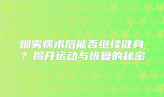 烟雾病术后能否继续健身？揭开运动与恢复的秘密