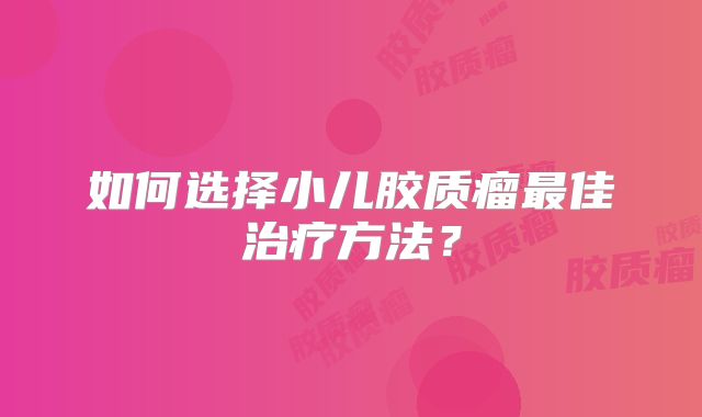 如何选择小儿胶质瘤最佳治疗方法？