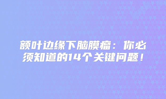 额叶边缘下脑膜瘤：你必须知道的14个关键问题！