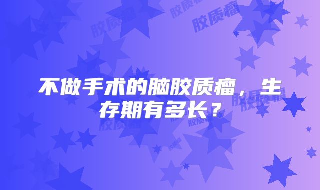 不做手术的脑胶质瘤，生存期有多长？