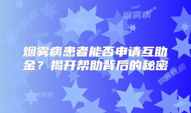 烟雾病患者能否申请互助金？揭开帮助背后的秘密