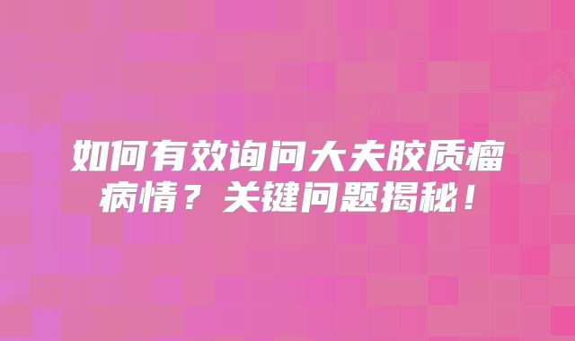 如何有效询问大夫胶质瘤病情？关键问题揭秘！