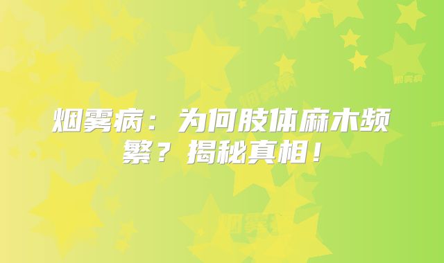 烟雾病：为何肢体麻木频繁？揭秘真相！
