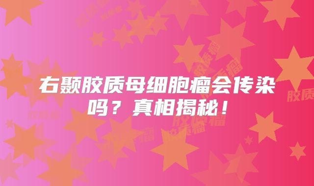 右颞胶质母细胞瘤会传染吗？真相揭秘！