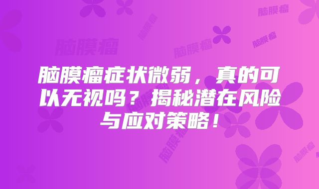 脑膜瘤症状微弱，真的可以无视吗？揭秘潜在风险与应对策略！