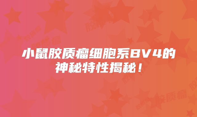 小鼠胶质瘤细胞系BV4的神秘特性揭秘！
