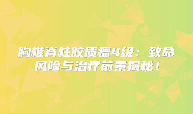 胸椎脊柱胶质瘤4级：致命风险与治疗前景揭秘！