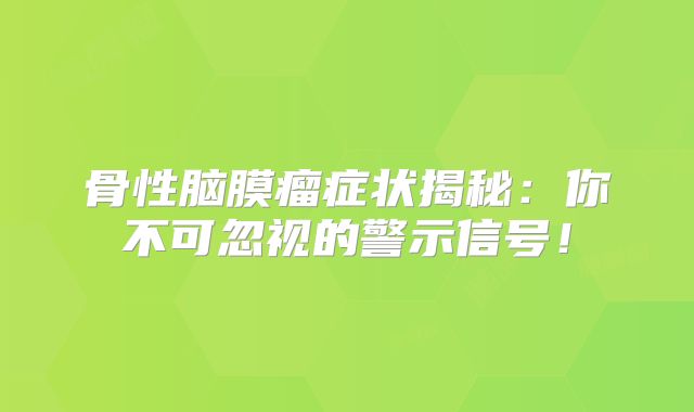 骨性脑膜瘤症状揭秘：你不可忽视的警示信号！