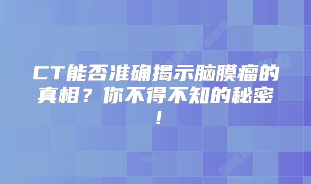 CT能否准确揭示脑膜瘤的真相？你不得不知的秘密！