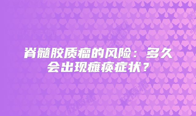 脊髓胶质瘤的风险：多久会出现瘫痪症状？