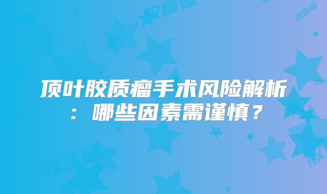 顶叶胶质瘤手术风险解析：哪些因素需谨慎？