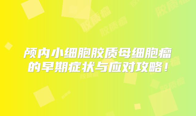 颅内小细胞胶质母细胞瘤的早期症状与应对攻略！