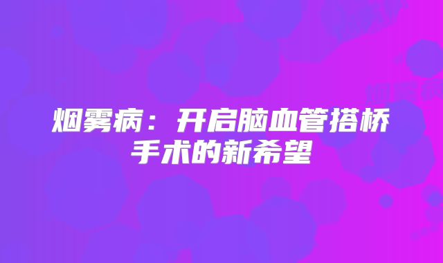 烟雾病：开启脑血管搭桥手术的新希望