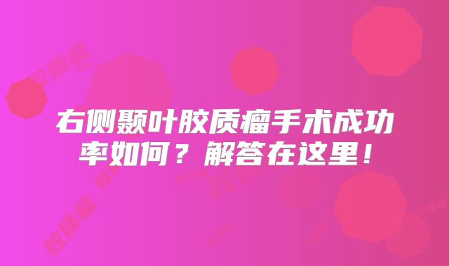 右侧颞叶胶质瘤手术成功率如何？解答在这里！