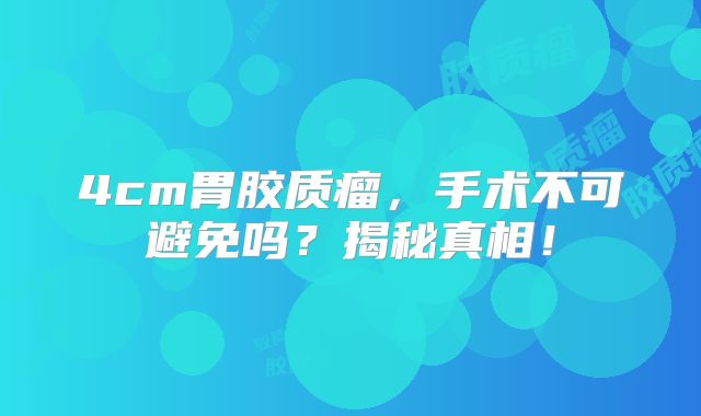 4cm胃胶质瘤，手术不可避免吗？揭秘真相！