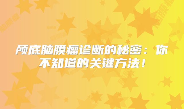 颅底脑膜瘤诊断的秘密：你不知道的关键方法！