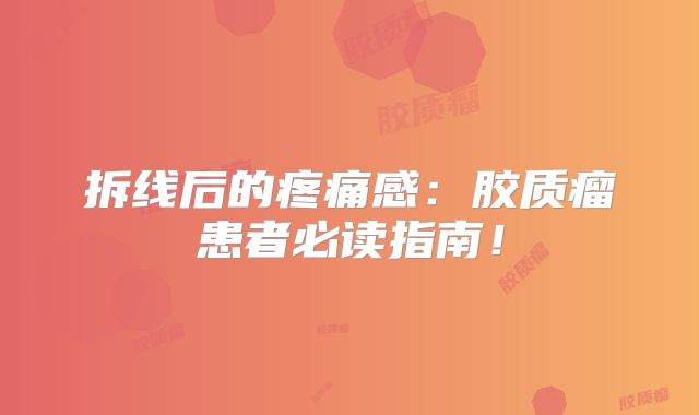 拆线后的疼痛感：胶质瘤患者必读指南！