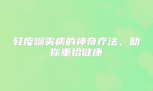 轻度烟雾病的神奇疗法，助你重拾健康