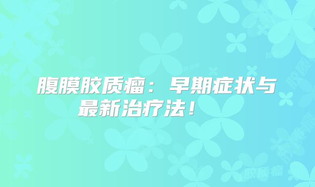 腹膜胶质瘤：早期症状与最新治疗法！  