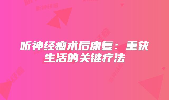 听神经瘤术后康复：重获生活的关键疗法