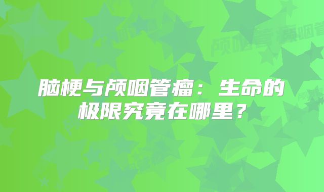脑梗与颅咽管瘤：生命的极限究竟在哪里？