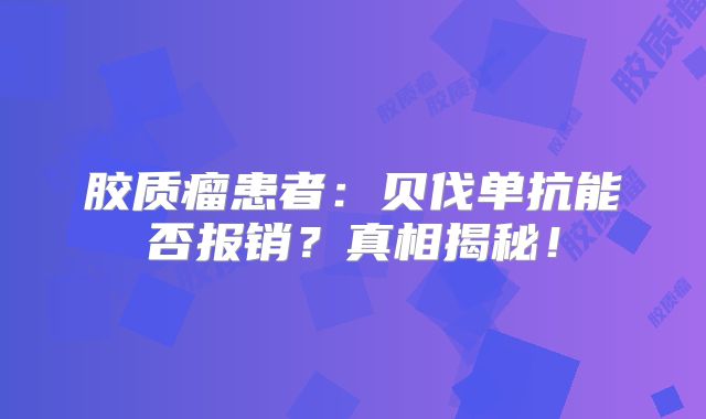 胶质瘤患者：贝伐单抗能否报销？真相揭秘！