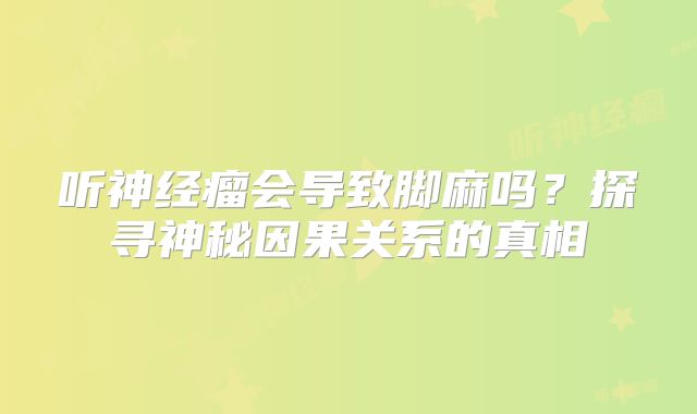 听神经瘤会导致脚麻吗？探寻神秘因果关系的真相