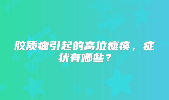 胶质瘤引起的高位瘫痪，症状有哪些？