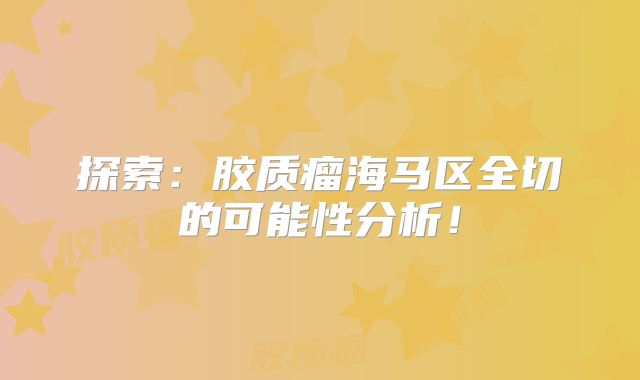 探索：胶质瘤海马区全切的可能性分析！