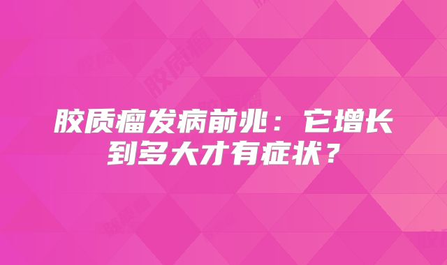 胶质瘤发病前兆：它增长到多大才有症状？