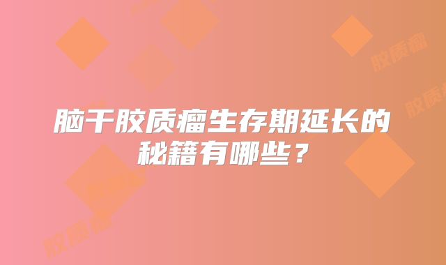 脑干胶质瘤生存期延长的秘籍有哪些？