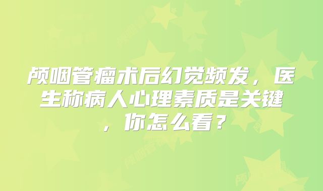 颅咽管瘤术后幻觉频发，医生称病人心理素质是关键，你怎么看？