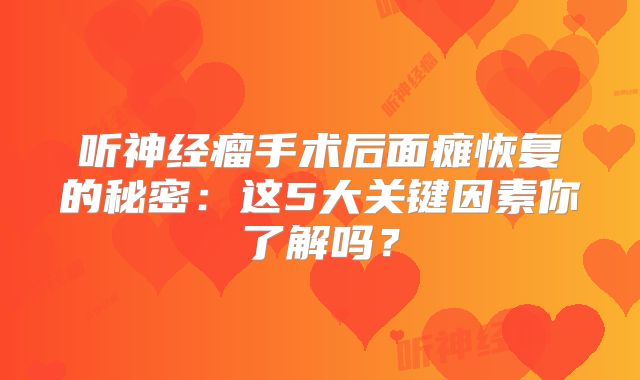 听神经瘤手术后面瘫恢复的秘密：这5大关键因素你了解吗？
