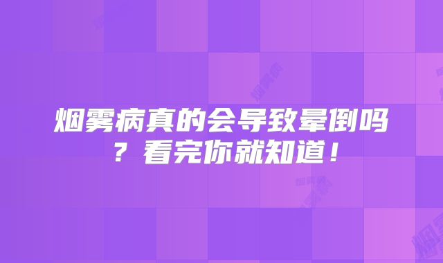 烟雾病真的会导致晕倒吗？看完你就知道！