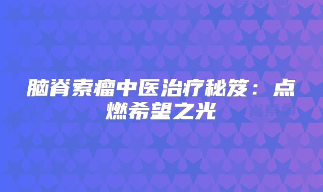 脑脊索瘤中医治疗秘笈：点燃希望之光