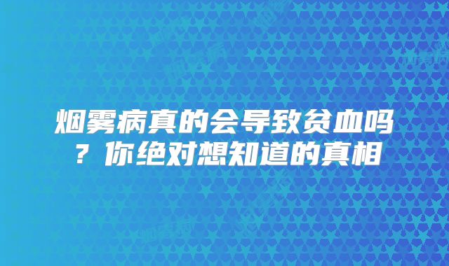 烟雾病真的会导致贫血吗？你绝对想知道的真相